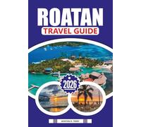 ROATAN TRAVEL GUIDE 2026: Beaches, Resorts, Diving Spots, Cruise Tips, Local Food, and Insider Itineraries for the Perfect Caribbean Escape
