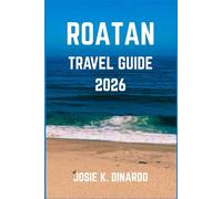 ROATAN TRAVEL GUIDE 2026: Navigating the Bay Island Paradise: Dive Sites, Island Trails, and Insider Tips