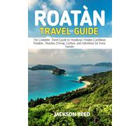 ROATÀN TRAVEL GUIDE: The Complete Travel Guide to Honduras’ Hidden Caribbean Paradise , Beaches, Diving, Culture, and Adventure for Every Traveler