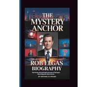 ROB ELGAS BIOGRAPHY: The Private Life and Public Success of Chicago's Most Enigmatic News Anchor