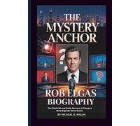 ROB ELGAS BIOGRAPHY: The Private Life and Public Success of Chicago's Most Enigmatic News Anchor