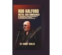 Rob Halford: Metal God Unmasked: An Independent, Unofficial Biography of the Judas Priest Legend - From Black Country Beginnings to Heavy Metal Immortality