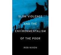 Rob Nixon Slow Violence and the Environmentalism of the Poor (Poche)