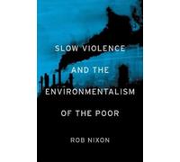 Rob Nixon Slow Violence and the Environmentalism of the Poor (Poche)