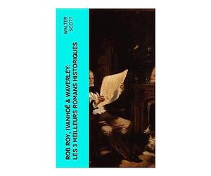 Rob Roy, Ivanhoé & Waverley: Les 3 Meilleurs Romans Historiques: Écosse jacobite, Highlands et chevalerie médiévale au c¿ur du roman historique