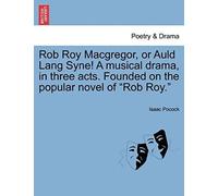 Rob Roy Macgregor, Or Auld Lang Syne! A Musical Drama, In Three Acts. Founded On The Popular Novel Of "Rob Roy.
