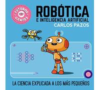 Rob=tica e inteligencia artificial/ Robotics for Smart Kids: La Ciencia Explicada a Los Mßs Peque±os/ Science Explained to the Little Ones