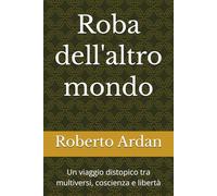 Roba dell'altro mondo: Un viaggio distopico tra multiversi, coscienza e libertà