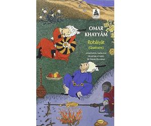 Robâiyât: Les quatrains du sage Omar Khayyâm de Nichâpour et de ses épigones