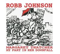 Robb Johnson - Margaret Thatcher : My Part in Her Downfall