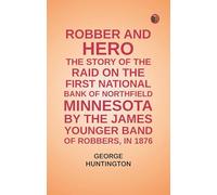 Robber and hero: the story of the raid on the First National Bank of Northfield, Minnesota, by the James-Younger band of robbers, in 1876