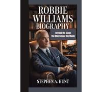 Robbie Williams Biography: Beyond the Stage The Man Behind the Music