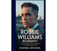 ROBBIE WILLIAMS BIOGRAPHY: FAME, STRUGGLES, AND THE MAKING OF A GLOBAL MUSIC ICON