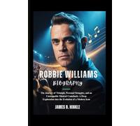ROBBIE WILLIAMS BIOGRAPHY: The Journey of Triumph, Personal Struggles, and an Unstoppable Musical Comeback: A Deep Exploration into the Evolution of a Modern Icon