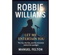 ROBBIE WILLIAMS: Let Me Entertain You: The rise, the hits, and the showman behind the spotlight.