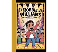 Robbie Williams: The boy who sang his dreams - An inspiring story about believing in yourself, following your passion,and never giving up