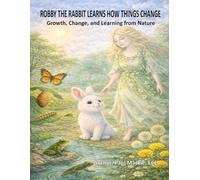 ROBBY THE RABBIT LEARNS HOW THINGS CHANGE: Growth, Change, and Learning from Nature