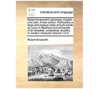Robert Ainsworth's Dictionary, English And Latin. A New Edition. Particularly A Large And Copious Index Of Such Words As Occur In Stephens And Ainswor