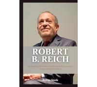 Robert B. Reich: An Inspiring Biography of a Champion for Economic Justice and Public Policy