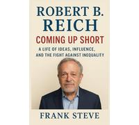 ROBERT B. REICH: COMING UP SHORT: A Life of Ideas, Influence, and the Fight Against Inequality