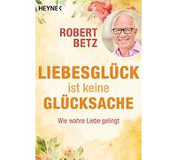 Robert Betz Liebesglück ist keine Glücksache: Wie wahre Liebe gelingt. M (Poche)