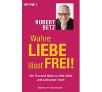 Robert Betz Wahre Liebe lässt frei: Wie Frau und Mann zu sich selbst un (Poche)