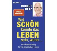 Robert Betz Wie schön könnte das Leben sein, wenn ...: Betriebsanleitung (Poche)
