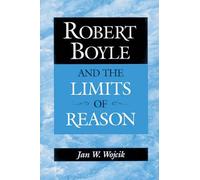 Robert Boyle And The Limits Of Reason
