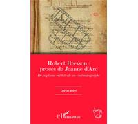 Robert Bresson: procès de Jeanne d'Arc De la plume médiévale au cinématographe - Daniel Weyl - L'harmattan - broché - Essai