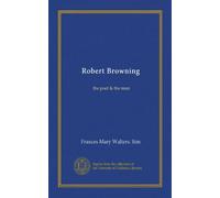 Robert Browning: the poet & the man
