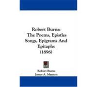 Robert Burns: The Poems, Epistles Songs, Epigrams and Epitaphs (1896) Burns, Robert (Auteur)