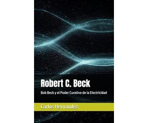 Robert C. Beck: Bob Beck y el Poder Curativo de la Electricidad