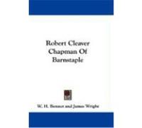 Robert Cleaver Chapman of Barnstaple Bennet, W. H. (Auteur)
