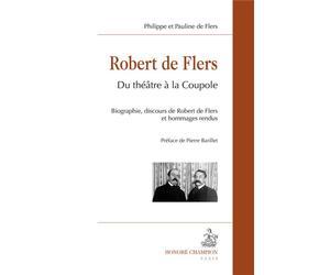 Robert de Flers Du théâtre à la Coupole. Biographie, discours de Robert de Flers et hommages rendus - Philippe de Flers - Honore Champion - broché - Etude