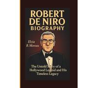 ROBERT DE NIRO BIOGRAPHY: The Untold Story of. Hollywood Legend and His Timeless Legacyp