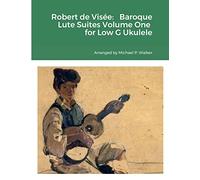 Robert de Visée: Baroque Lute Suites Volume One for Low G Ukulele