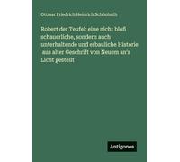 Robert der Teufel: eine nicht bloß schauerliche, sondern auch unterhaltende und erbauliche Historie aus alter Geschrift von Neuem an's Licht gestellt