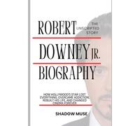 Robert Downey Jr. Biography: The Unscripted story: How Hollywood's Star Lost Everything, Overcame Addiction, Rebuilt His Life, and Changed Cinema Forever