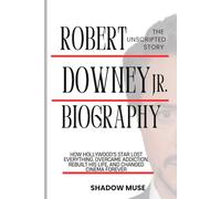 Robert Downey Jr. Biography: The Unscripted story: How Hollywood's Star Lost Everything, Overcame Addiction, Rebuilt His Life, and Changed Cinema Forever