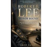 Robert E. Lee: Honor Bound - The Life, Battles and Legacy of an American General
