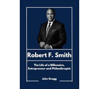 Robert F. Smith: The Life of a Billionaire, Entrepreneur and Philanthropist