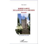 Robert Garcet De la révolte à la création - Biographie - Marc Garcet - L'harmattan - broché - Essai