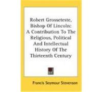 Robert Grosseteste, Bishop of Lincoln: A Contribution to the Religious, Political and Intellectual History of the Thirteenth Century Stevenson, Francis Seymour (Auteur)