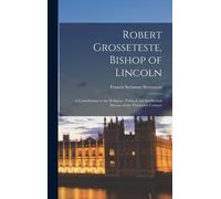 Robert Grosseteste, Bishop Of Lincoln; A Contribution To The Religious, Political And Intellectual History Of The Thirteenth Century