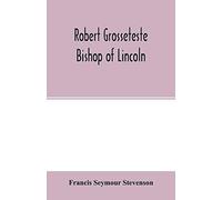 Robert Grosseteste, Bishop Of Lincoln; A Contribution To The Religious, Political And Intellectual History Of The Thirteenth Century