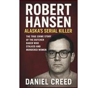 ROBERT HANSEN Alaska’s Serial Killer: The True Crime Story of the Butcher Baker Who Stalked and Murdered Women