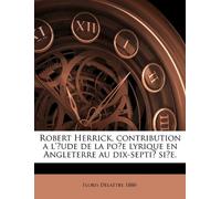Robert Herrick, Contribution A L'Ude de La Poe Lyrique En Angleterre Au Dix-Septi Si¬e.