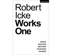 Robert Icke: Works One: Oresteia; Uncle Vanya; Mary Stuart; The Wild Duck; The Doctor