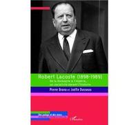 Robert Lacoste (1898-1989) - De La Dordogne À L'algérie, Un Socialiste Devant L'histoire