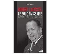 Robert Lacoste – Le bouc émissaire : La SFIO à l'épreuve algérienne – L'Harmattan